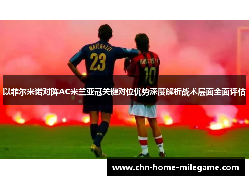 以菲尔米诺对阵AC米兰亚冠关键对位优势深度解析战术层面全面评估