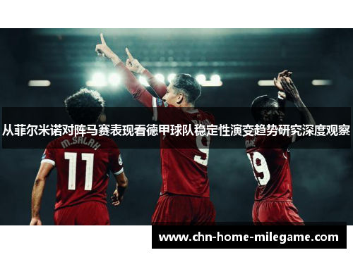 从菲尔米诺对阵马赛表现看德甲球队稳定性演变趋势研究深度观察