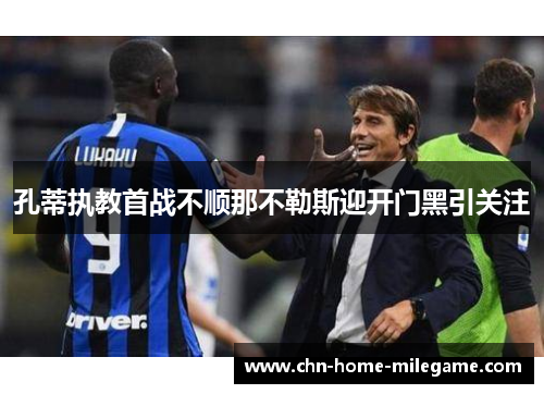 孔蒂执教首战不顺那不勒斯迎开门黑引关注