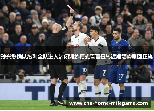 孙兴慜确认热刺全队进入封闭训练模式誓言扭转近期颓势重回正轨