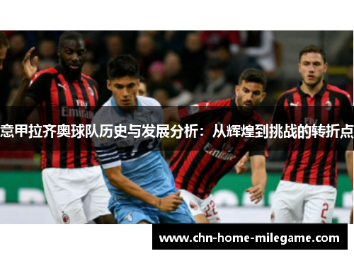 意甲拉齐奥球队历史与发展分析：从辉煌到挑战的转折点