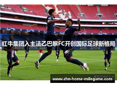 红牛集团入主法乙巴黎FC开创国际足球新格局