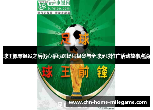 球王佩莱退役之后仍心系绿茵场积极参与全球足球推广活动故事点滴