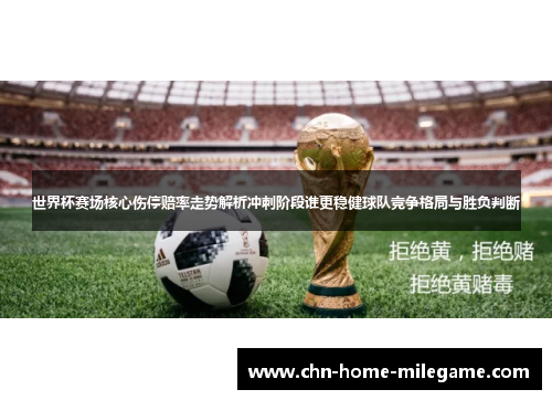 世界杯赛场核心伤停赔率走势解析冲刺阶段谁更稳健球队竞争格局与胜负判断